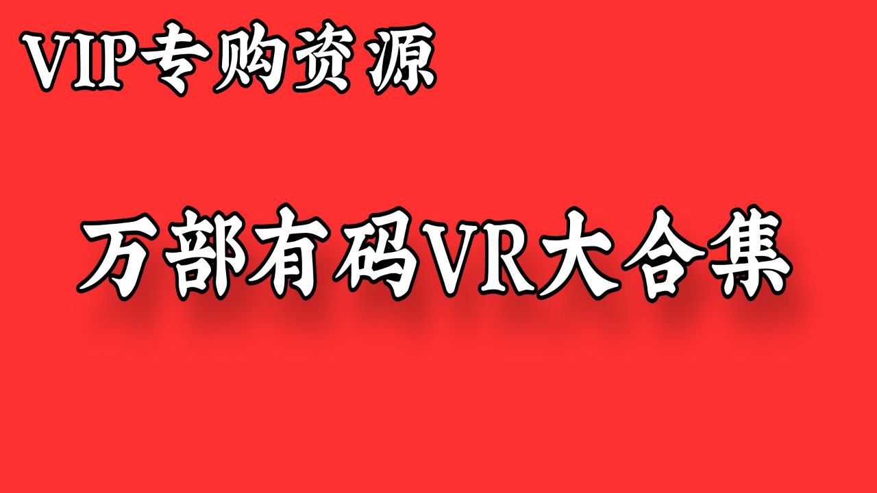 万部日本有玛VR资源大合集更新至2025.6月新增800+【会员专购附送有玛去除VR合集】